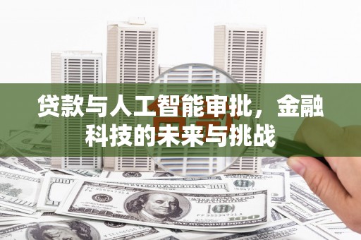 黄骅贷款与人工智能审批，金融科技的未来与挑战