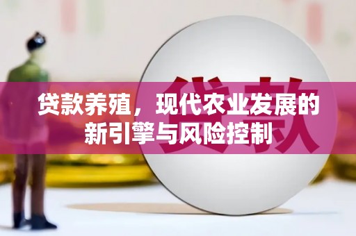 黄骅贷款养殖，现代农业发展的新引擎与风险控制