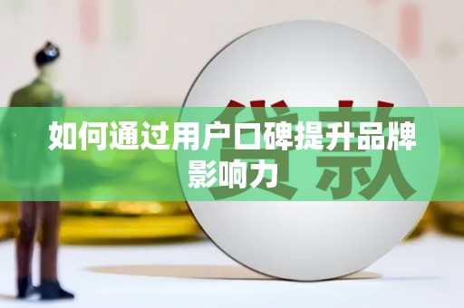 黄骅如何通过用户口碑提升品牌影响力