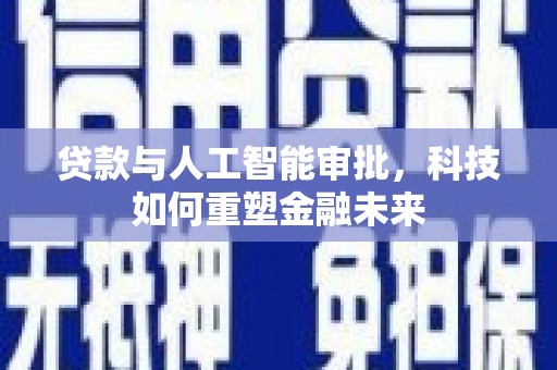 黄骅贷款与人工智能审批，科技如何重塑金融未来
