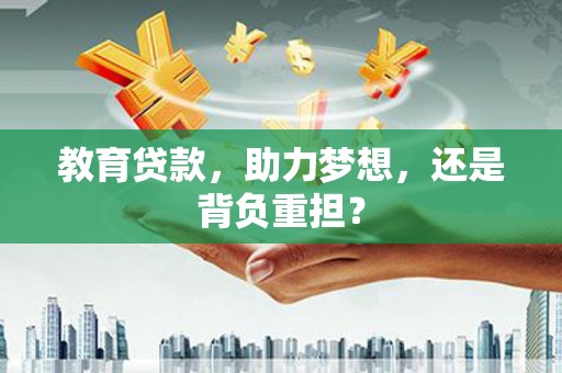 黄骅教育贷款，助力梦想，还是背负重担？