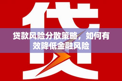 黄骅贷款风险分散策略，如何有效降低金融风险