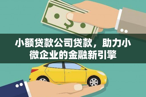 黄骅小额贷款公司贷款，助力小微企业的金融新引擎