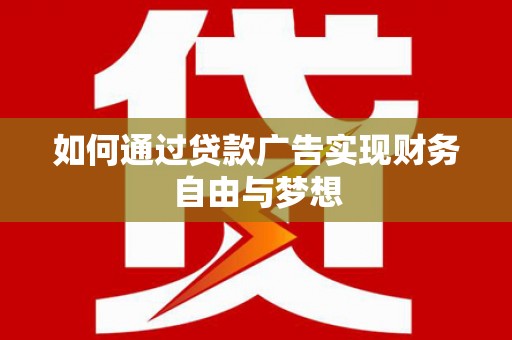 黄骅如何通过贷款广告实现财务自由与梦想
