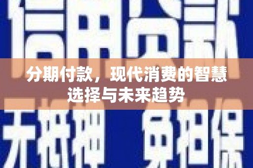 黄骅分期付款，现代消费的智慧选择与未来趋势