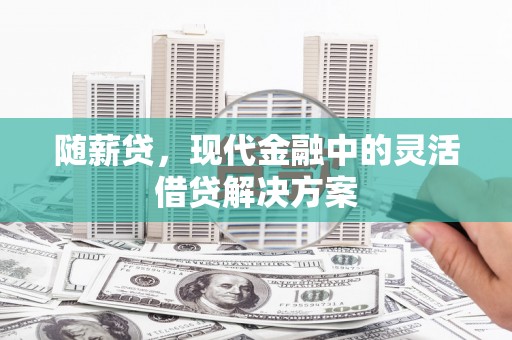 黄骅随薪贷，现代金融中的灵活借贷解决方案