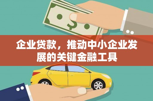 黄骅企业贷款，推动中小企业发展的关键金融工具