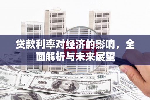 黄骅贷款利率对经济的影响，全面解析与未来展望