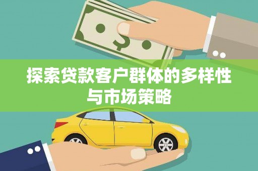 黄骅探索贷款客户群体的多样性与市场策略
