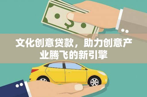 黄骅文化创意贷款，助力创意产业腾飞的新引擎