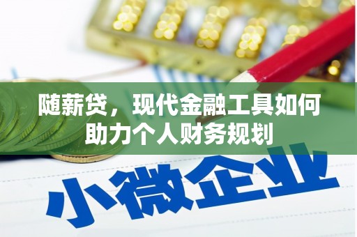 黄骅随薪贷，现代金融工具如何助力个人财务规划