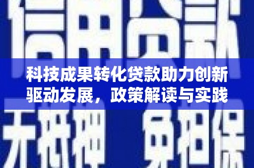 黄骅科技成果转化贷款助力创新驱动发展，政策解读与实践探索