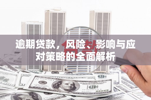 黄骅逾期贷款，风险、影响与应对策略的全面解析