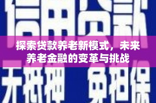 黄骅探索贷款养老新模式，未来养老金融的变革与挑战