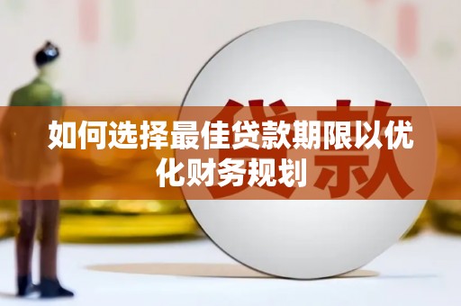 黄骅如何选择最佳贷款期限以优化财务规划
