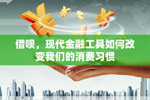 黄骅借呗，现代金融工具如何改变我们的消费习惯