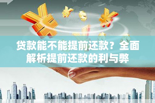 黄骅贷款能不能提前还款？全面解析提前还款的利与弊