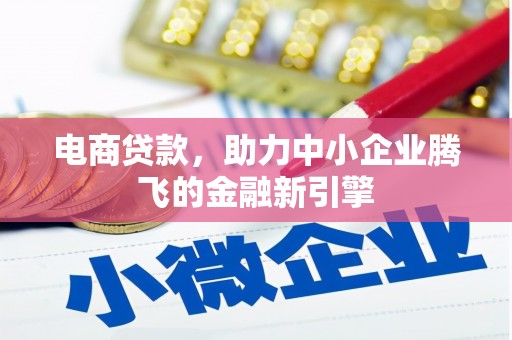 黄骅电商贷款，助力中小企业腾飞的金融新引擎