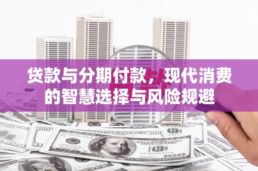 黄骅贷款与分期付款，现代消费的智慧选择与风险规避
