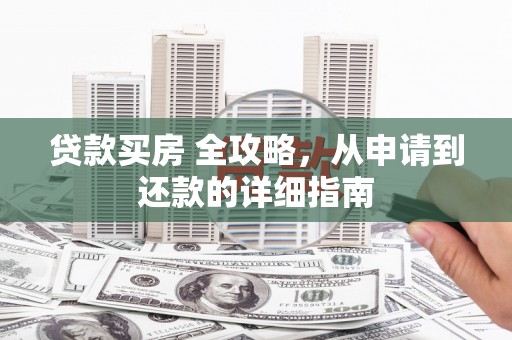 黄骅贷款买房 全攻略，从申请到还款的详细指南