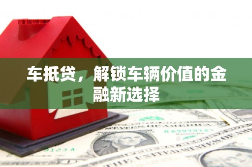 黄骅车抵贷，解锁车辆价值的金融新选择