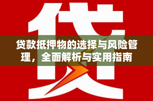 黄骅贷款抵押物的选择与风险管理，全面解析与实用指南