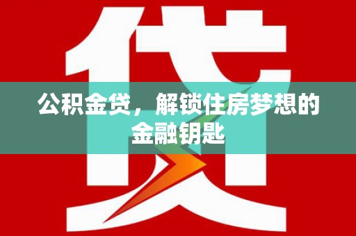 黄骅公积金贷，解锁住房梦想的金融钥匙