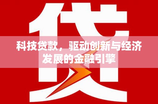 黄骅科技贷款，驱动创新与经济发展的金融引擎