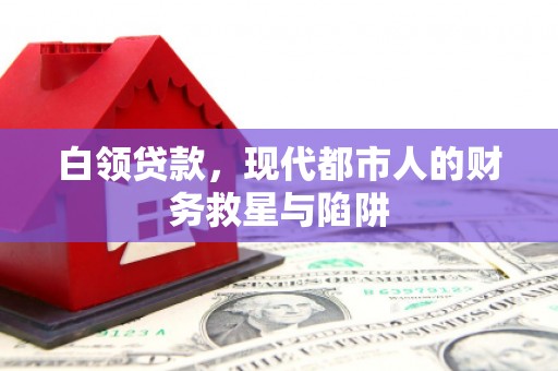 黄骅白领贷款，现代都市人的财务救星与陷阱
