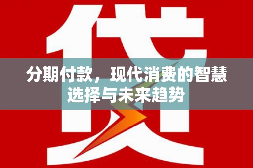 黄骅分期付款，现代消费的智慧选择与未来趋势