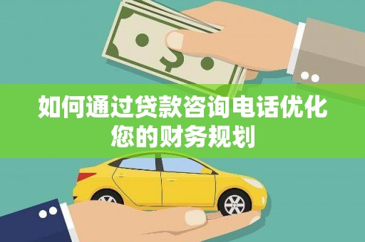 黄骅如何通过贷款咨询电话优化您的财务规划