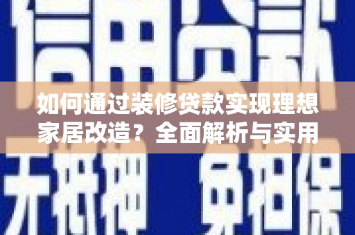 黄骅如何通过装修贷款实现理想家居改造？全面解析与实用指南