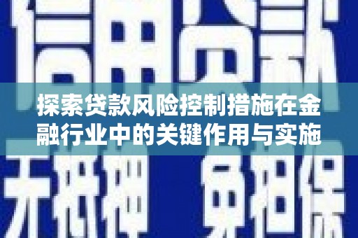 黄骅探索贷款风险控制措施在金融行业中的关键作用与实施策略