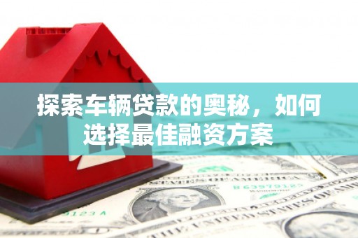 黄骅探索车辆贷款的奥秘，如何选择最佳融资方案