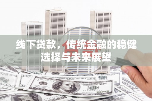 黄骅线下贷款，传统金融的稳健选择与未来展望