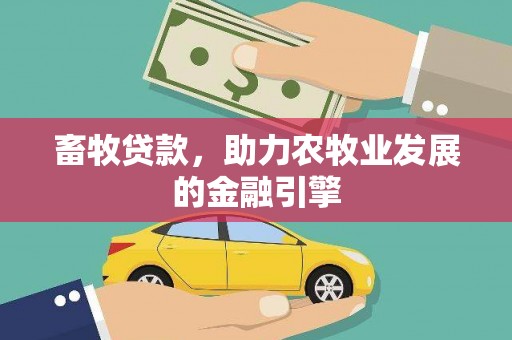 黄骅畜牧贷款，助力农牧业发展的金融引擎