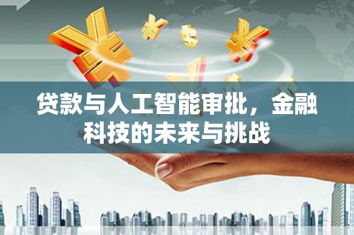 黄骅贷款与人工智能审批，金融科技的未来与挑战