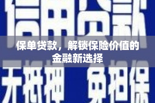 黄骅保单贷款，解锁保险价值的金融新选择