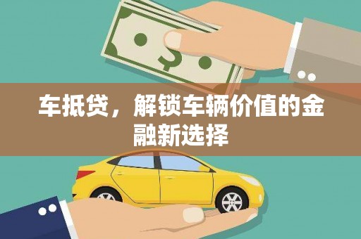 黄骅车抵贷，解锁车辆价值的金融新选择