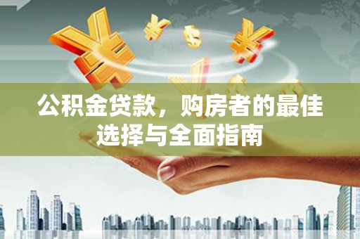 黄骅公积金贷款，购房者的最佳选择与全面指南