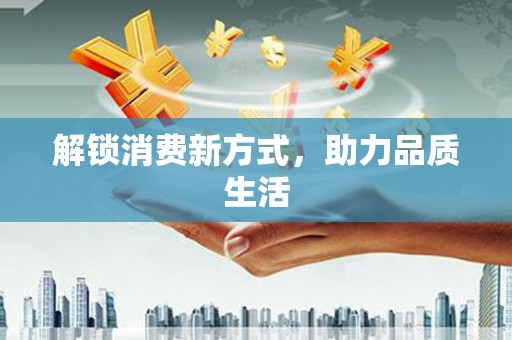 黄骅解锁消费新方式，助力品质生活