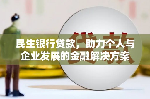 黄骅民生银行贷款，助力个人与企业发展的金融解决方案