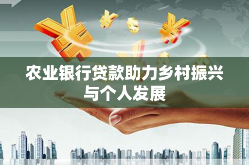 黄骅农业银行贷款助力乡村振兴与个人发展