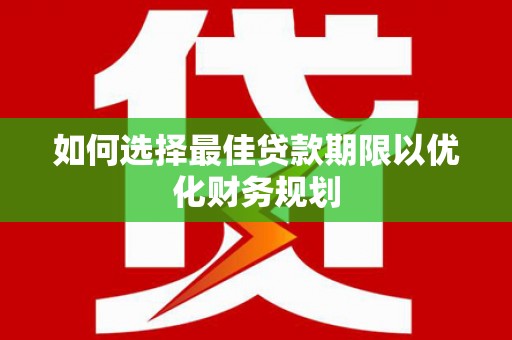 黄骅如何选择最佳贷款期限以优化财务规划