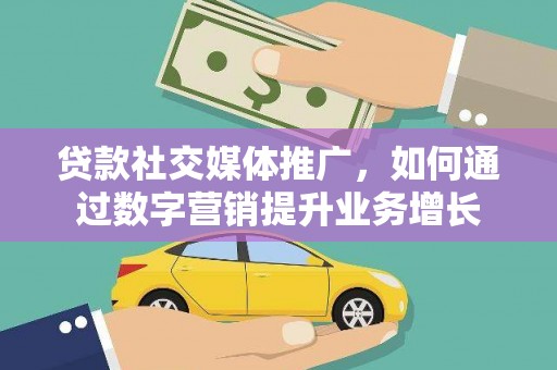 黄骅贷款社交媒体推广，如何通过数字营销提升业务增长