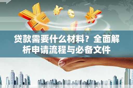 黄骅贷款需要什么材料？全面解析申请流程与必备文件