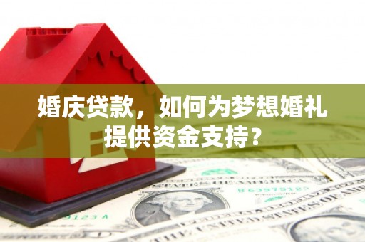 黄骅婚庆贷款，如何为梦想婚礼提供资金支持？