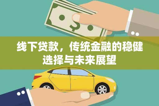 黄骅线下贷款，传统金融的稳健选择与未来展望
