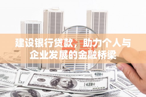 黄骅建设银行贷款，助力个人与企业发展的金融桥梁