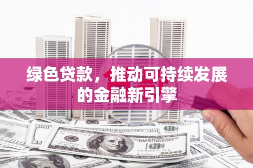 黄骅绿色贷款，推动可持续发展的金融新引擎
